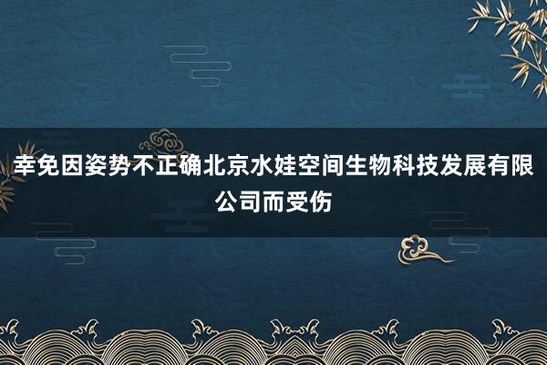 幸免因姿势不正确北京水娃空间生物科技发展有限公司而受伤