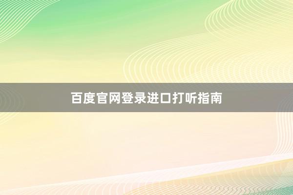百度官网登录进口打听指南